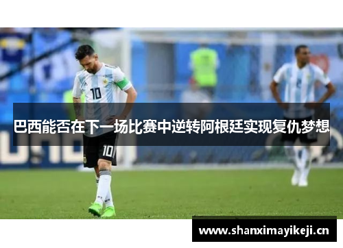 巴西能否在下一场比赛中逆转阿根廷实现复仇梦想 巴西能否在下一场比赛中逆转阿根廷实现复仇梦想