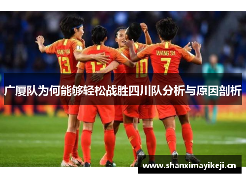 广厦队为何能够轻松战胜四川队分析与原因剖析 广厦队为何能够轻松战胜四川队分析与原因剖析