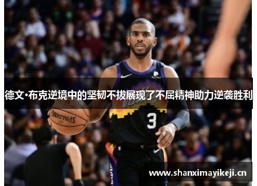 德文·布克逆境中的坚韧不拔展现了不屈精神助力逆袭胜利 德文·布克逆境中的坚韧不拔展现了不屈精神助力逆袭胜利